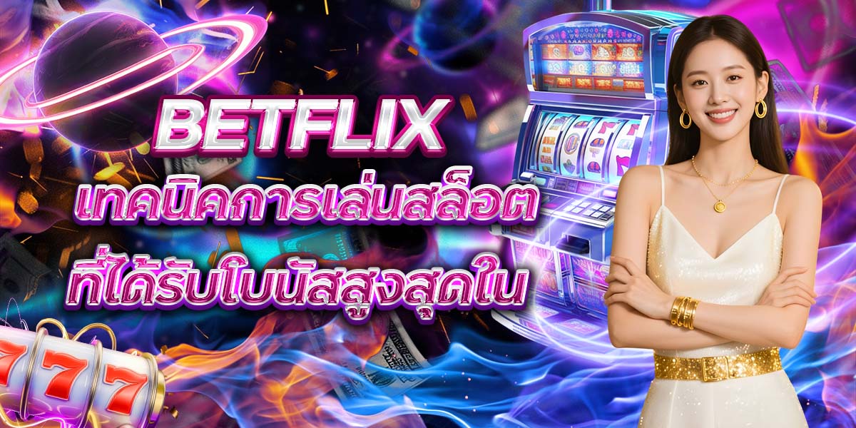 เทคนิคการเล่นสล็อตที่ได้รับโบนัสสูงสุดใน BETFLIX