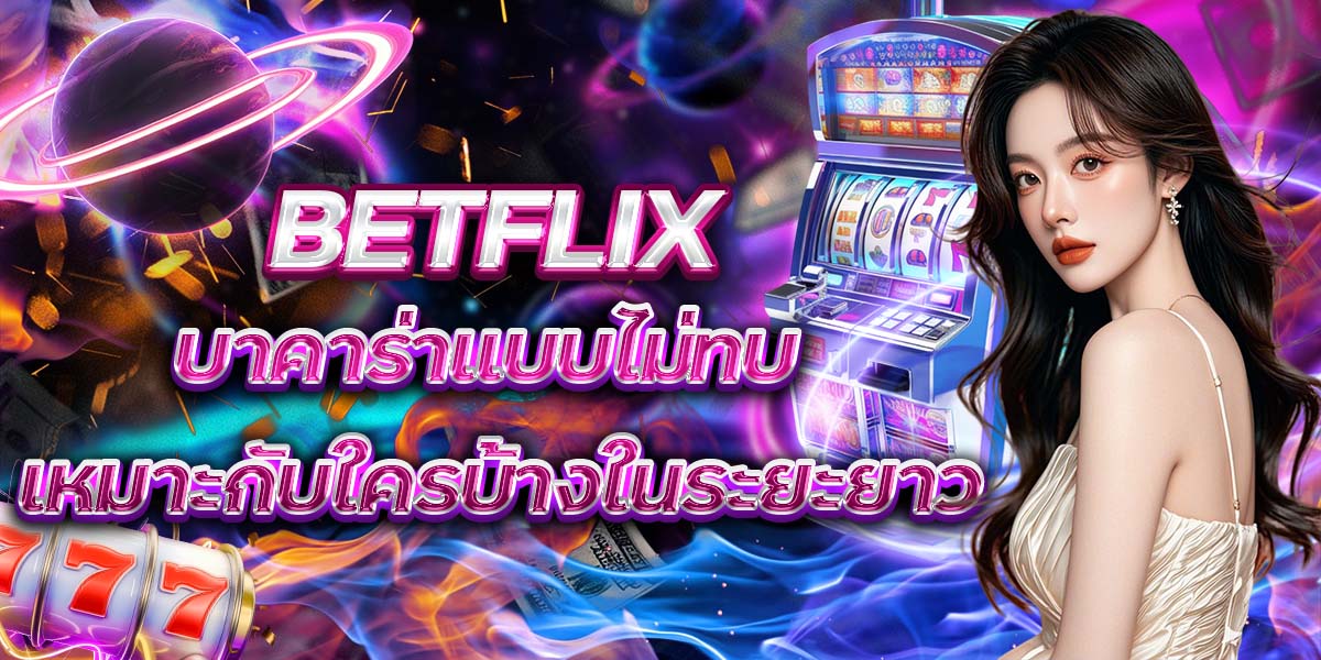 BETFLIX บาคาร่าแบบไม่ทบ เหมาะกับใครบ้างในระยะยาว