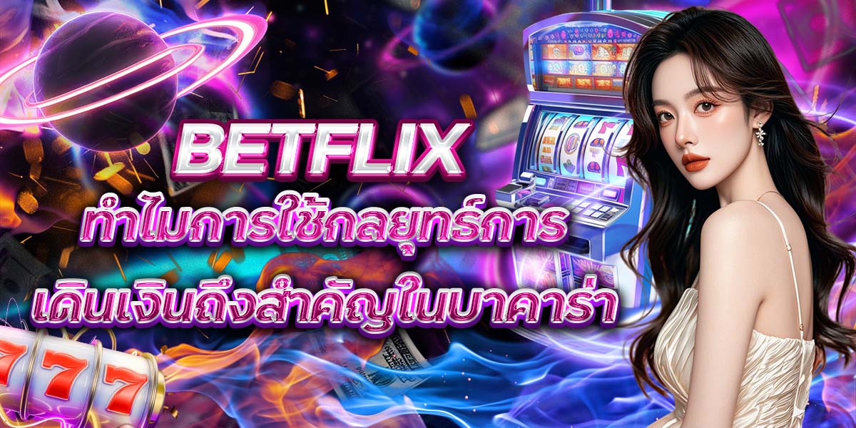 BETFLIX ทำไมการใช้กลยุทธ์การเดินเงินถึงสำคัญในบาคาร่า